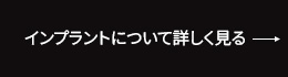 インプラントについて詳しく見る